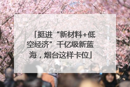 挺进“新材料+低空经济”千亿级新蓝海，烟台这样卡位