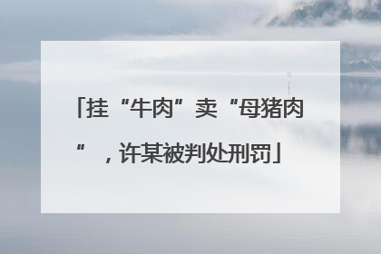 挂“牛肉”卖“母猪肉”，许某被判处刑罚