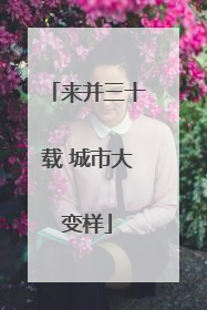 来并三十载 城市大变样