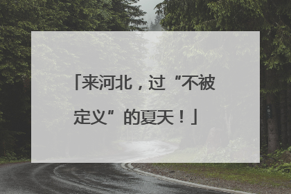 来河北，过“不被定义”的夏天！