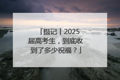 摄记丨2025届高考生，到底收到了多少祝福？