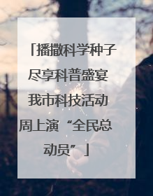 播撒科学种子 尽享科普盛宴 我市科技活动周上演“全民总动员”