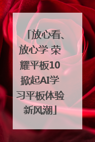 放心看、放心学 荣耀平板10掀起AI学习平板体验新风潮
