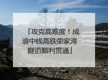 攻克高难度！成渝中线高铁荣家湾隧道顺利贯通