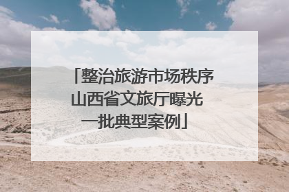 整治旅游市场秩序 山西省文旅厅曝光一批典型案例