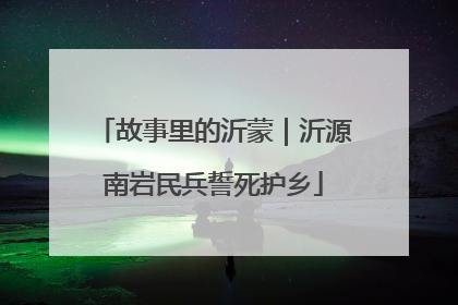 故事里的沂蒙｜沂源南岩民兵誓死护乡