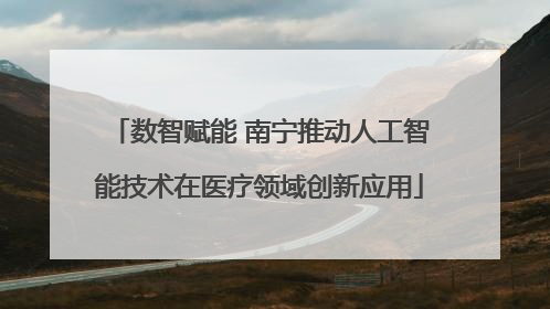 数智赋能 南宁推动人工智能技术在医疗领域创新应用