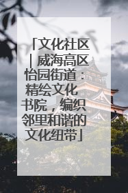 文化社区｜威海高区怡园街道：精绘文化 书院，编织邻里和谐的文化纽带
