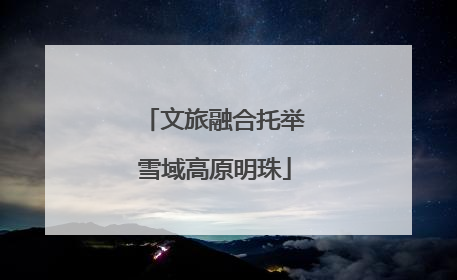 文旅融合托举雪域高原明珠