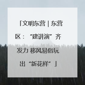 文明东营｜东营区：“建讲演”齐发力 移风易俗玩出“新花样”