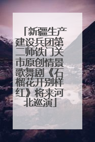 新疆生产建设兵团第二师铁门关市原创情景歌舞剧《石榴花开别样红》将来河北巡演
