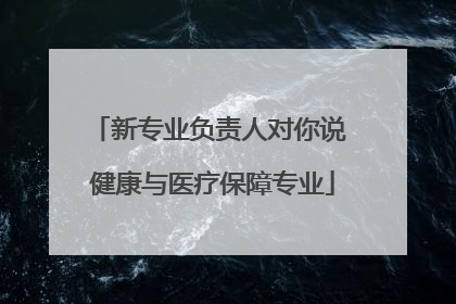新专业负责人对你说 健康与医疗保障专业
