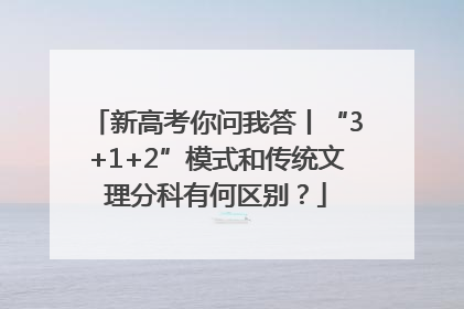 新高考你问我答丨“3+1+2”模式和传统文理分科有何区别？