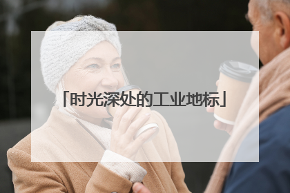 时光深处的工业地标