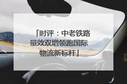 时评：中老铁路量效双增领跑国际物流新标杆