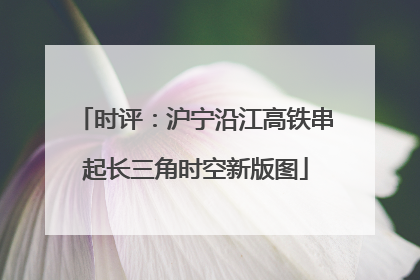 时评：沪宁沿江高铁串起长三角时空新版图