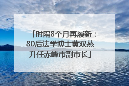 时隔8个月再履新：80后法学博士黄双燕升任赤峰市副市长