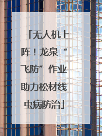 无人机上阵！龙泉“飞防”作业助力松材线虫病防治