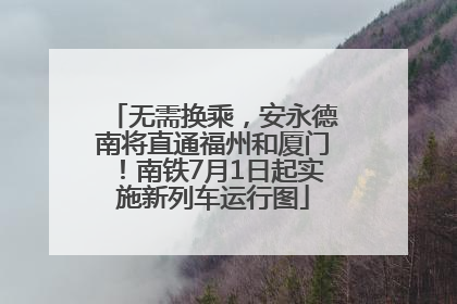 无需换乘，安永德南将直通福州和厦门！南铁7月1日起实施新列车运行图