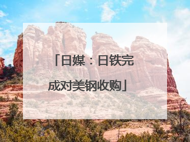 日媒：日铁完成对美钢收购