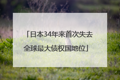 日本34年来首次失去全球最大债权国地位