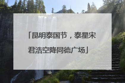 昆明泰国节，泰星宋君浩空降同德广场