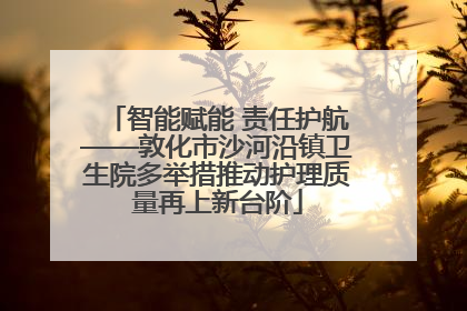 智能赋能 责任护航——敦化市沙河沿镇卫生院多举措推动护理质量再上新台阶