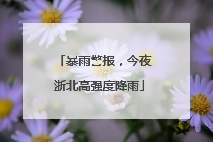 暴雨警报，今夜浙北高强度降雨