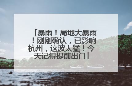 暴雨！局地大暴雨！刚刚确认，已影响杭州，这波太猛！今天记得提前出门
