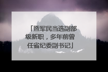 暨军民当选副部级新职，多年前曾任省纪委副书记
