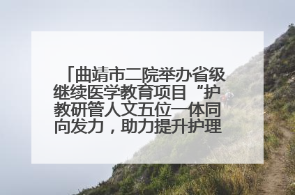 曲靖市二院举办省级继续医学教育项目“护教研管人文五位一体同向发力，助力提升护理效能学习班”