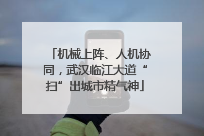 机械上阵、人机协同，武汉临江大道“扫”出城市精气神