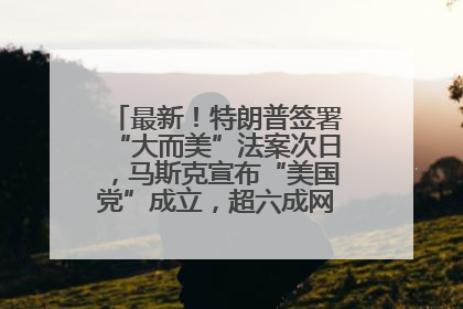 最新！特朗普签署“大而美”法案次日，马斯克宣布“美国党”成立，超六成网民支持其成立新党
