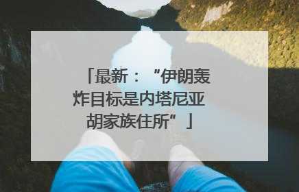 最新:“伊朗轰炸目标是内塔尼亚胡家族住所”