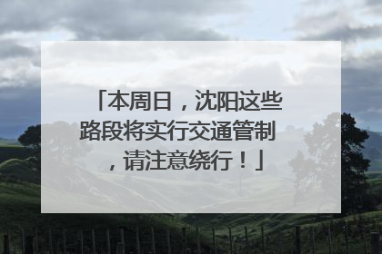 本周日，沈阳这些路段将实行交通管制，请注意绕行！