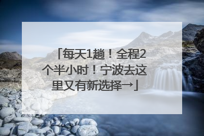 每天1趟！全程2个半小时！宁波去这里又有新选择→
