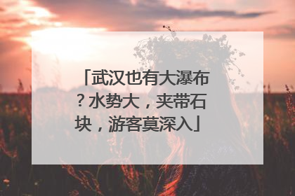 武汉也有大瀑布？水势大，夹带石块，游客莫深入