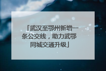 武汉至鄂州新增一条公交线，助力武鄂同城交通升级