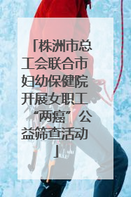 株洲市总工会联合市妇幼保健院开展女职工“两癌”公益筛查活动