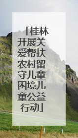 桂林开展关爱帮扶农村留守儿童困境儿童公益行动
