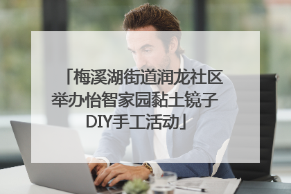 梅溪湖街道润龙社区举办怡智家园黏土镜子DIY手工活动