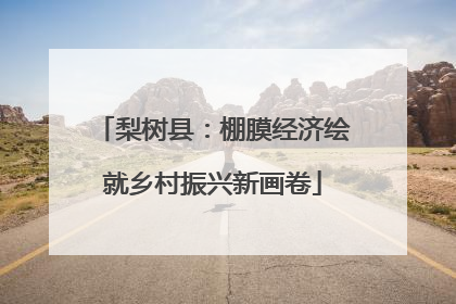 梨树县：棚膜经济绘就乡村振兴新画卷