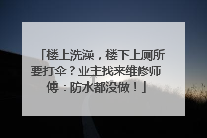 楼上洗澡，楼下上厕所要打伞？业主找来维修师傅：防水都没做！