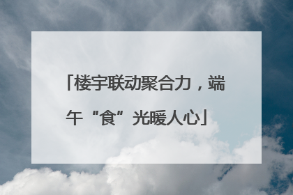 楼宇联动聚合力，端午“食”光暖人心