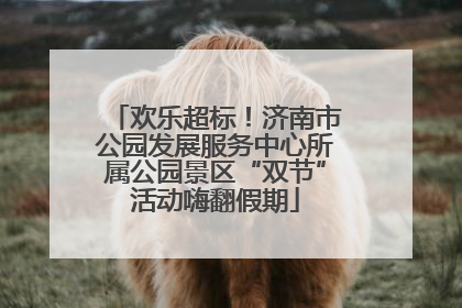 欢乐超标！济南市公园发展服务中心所属公园景区“双节”活动嗨翻假期