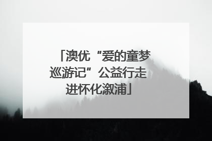澳优“爱的童梦巡游记”公益行走进怀化溆浦