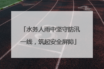水务人雨中坚守防汛一线，筑起安全屏障