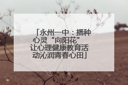 永州一中：播种心灵“向阳花” 让心理健康教育活动沁润青春心田