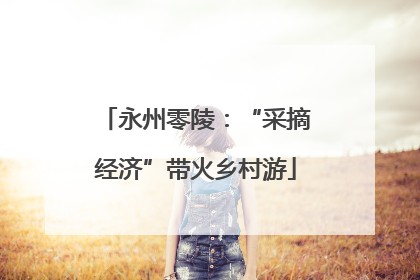 永州零陵：“采摘经济”带火乡村游