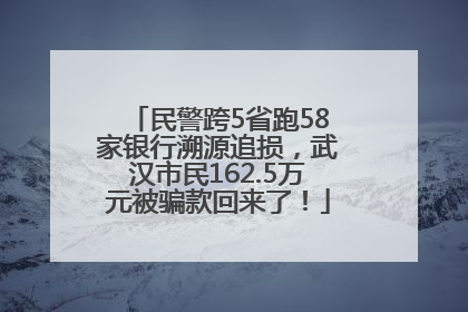民警跨5省跑58家银行溯源追损，武汉市民162.5万元被骗款回来了！